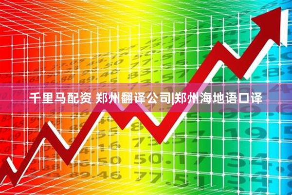 千里马配资 郑州翻译公司|郑州海地语口译