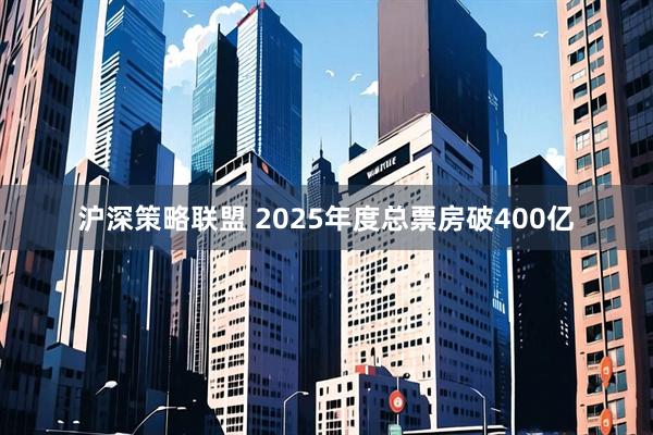 沪深策略联盟 2025年度总票房破400亿