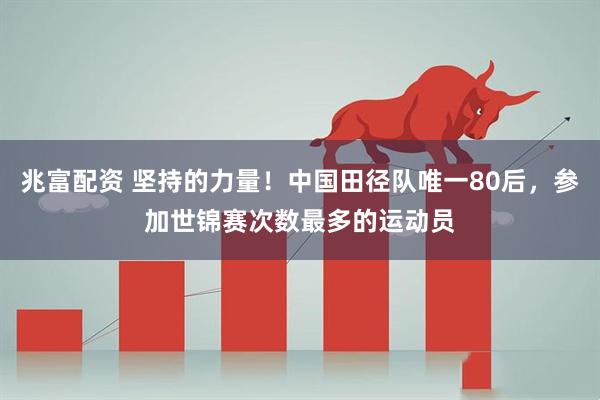 兆富配资 坚持的力量！中国田径队唯一80后，参加世锦赛次数最多的运动员
