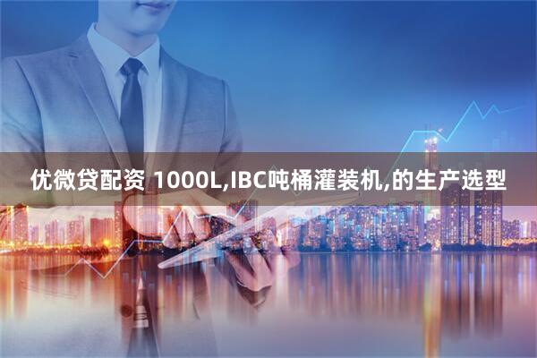 优微贷配资 1000L,IBC吨桶灌装机,的生产选型