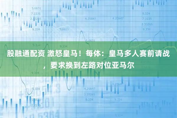 股融通配资 激怒皇马！每体：皇马多人赛前请战，要求换到左路对位亚马尔