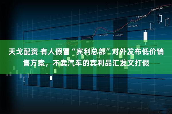 天戈配资 有人假冒“宾利总部”对外发布低价销售方案，不卖汽车的宾利品汇发文打假