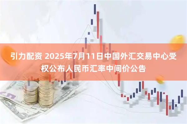 引力配资 2025年7月11日中国外汇交易中心受权公布人民币汇率中间价公告