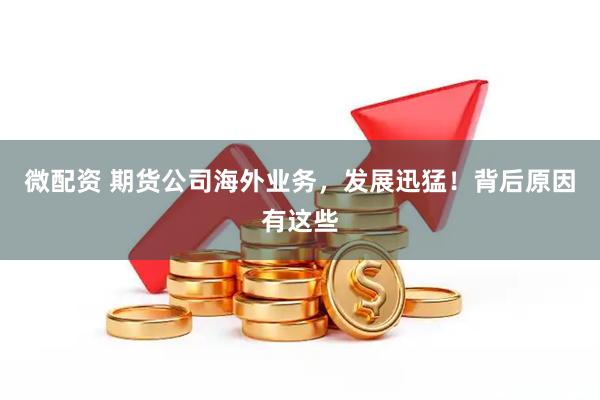 微配资 期货公司海外业务，发展迅猛！背后原因有这些