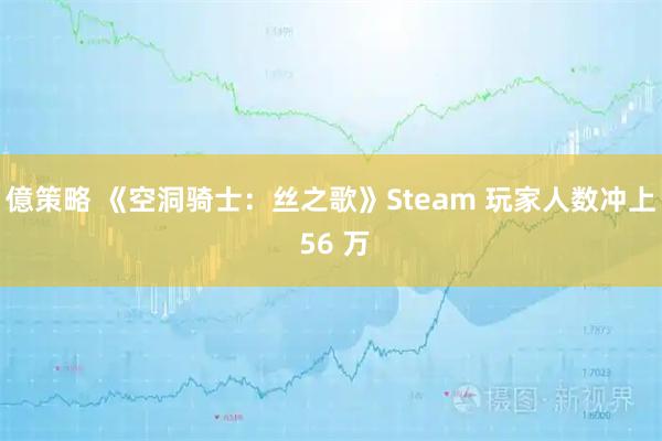 億策略 《空洞骑士：丝之歌》Steam 玩家人数冲上 56 万